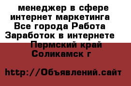 менеджер в сфере интернет-маркетинга - Все города Работа » Заработок в интернете   . Пермский край,Соликамск г.